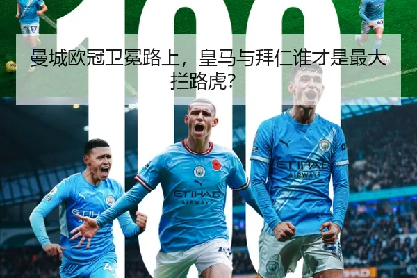 曼城欧冠卫冕路上，皇马与拜仁谁才是最大拦路虎？